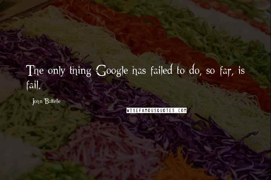 John Battelle Quotes: The only thing Google has failed to do, so far, is fail.