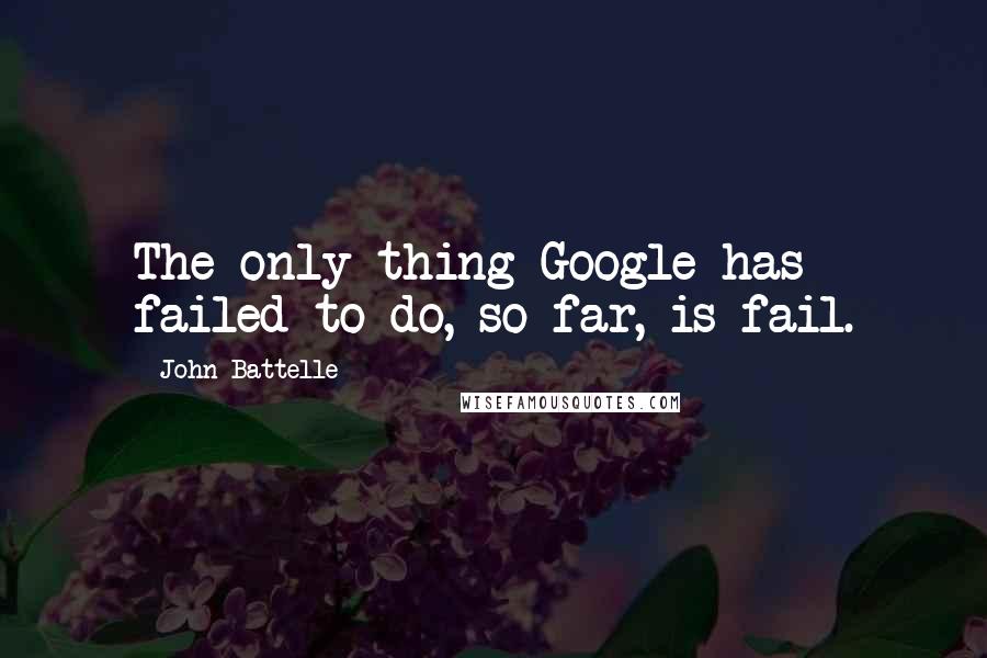 John Battelle Quotes: The only thing Google has failed to do, so far, is fail.