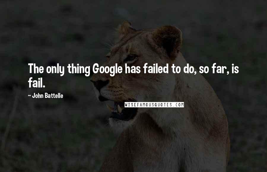 John Battelle Quotes: The only thing Google has failed to do, so far, is fail.