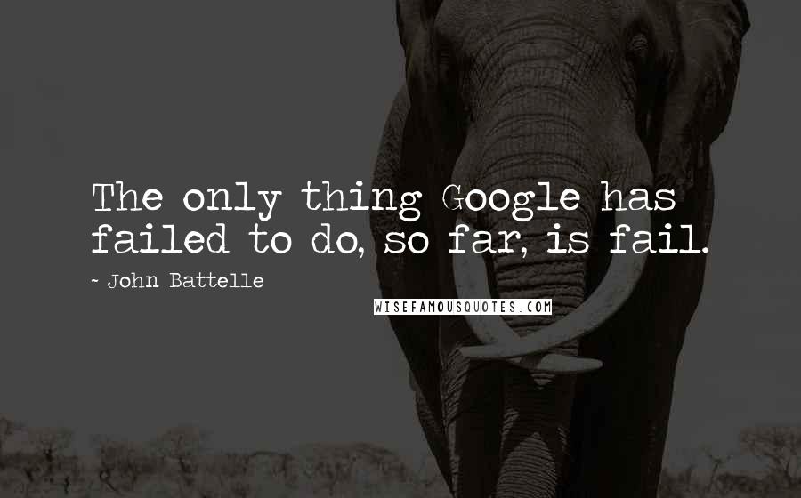 John Battelle Quotes: The only thing Google has failed to do, so far, is fail.