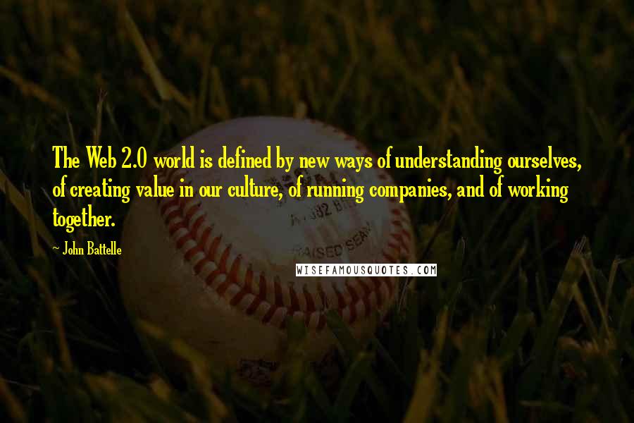 John Battelle Quotes: The Web 2.0 world is defined by new ways of understanding ourselves, of creating value in our culture, of running companies, and of working together.