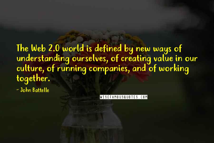 John Battelle Quotes: The Web 2.0 world is defined by new ways of understanding ourselves, of creating value in our culture, of running companies, and of working together.