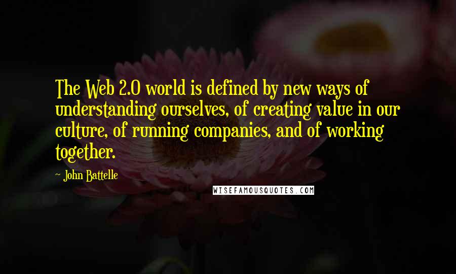 John Battelle Quotes: The Web 2.0 world is defined by new ways of understanding ourselves, of creating value in our culture, of running companies, and of working together.