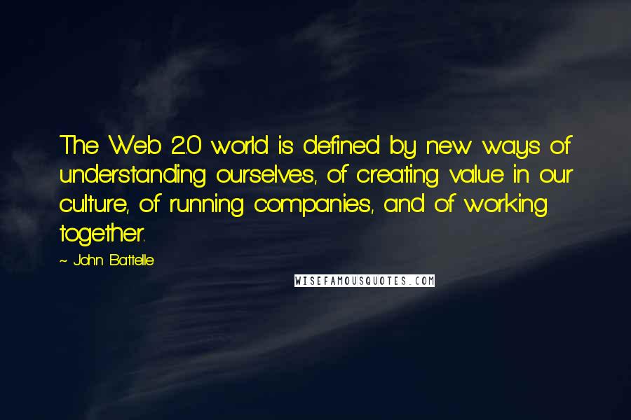 John Battelle Quotes: The Web 2.0 world is defined by new ways of understanding ourselves, of creating value in our culture, of running companies, and of working together.