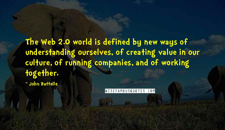 John Battelle Quotes: The Web 2.0 world is defined by new ways of understanding ourselves, of creating value in our culture, of running companies, and of working together.