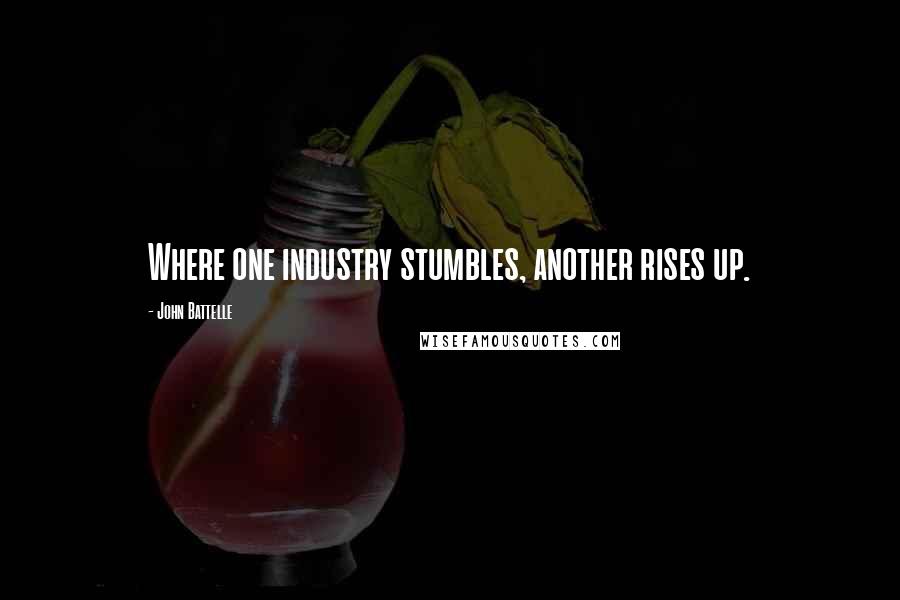 John Battelle Quotes: Where one industry stumbles, another rises up.