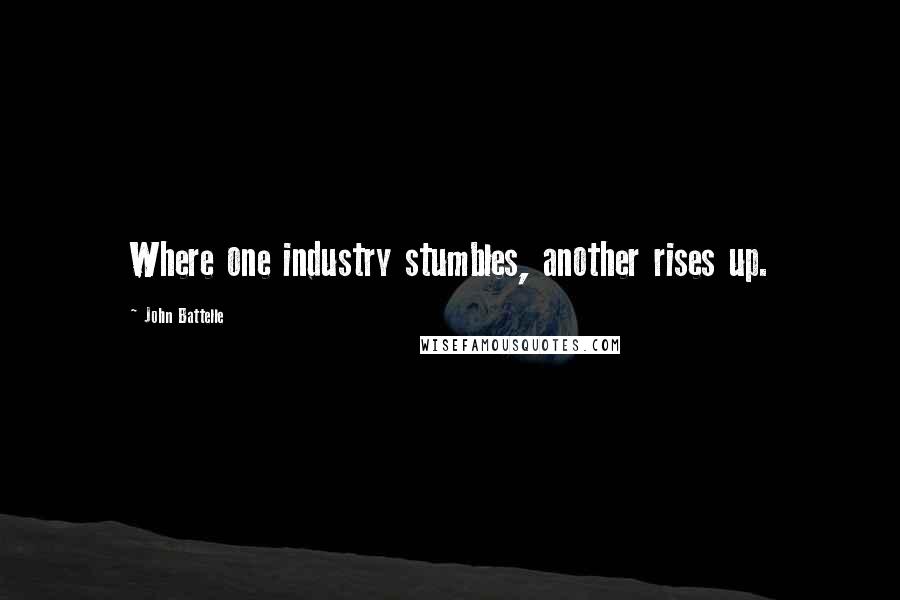 John Battelle Quotes: Where one industry stumbles, another rises up.