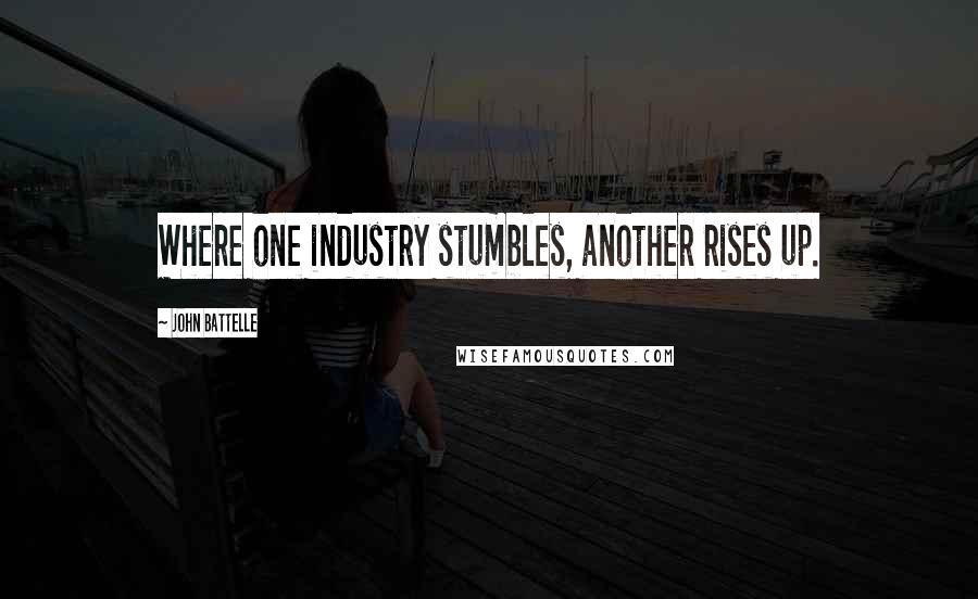 John Battelle Quotes: Where one industry stumbles, another rises up.