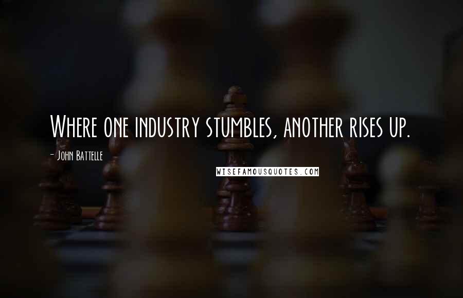John Battelle Quotes: Where one industry stumbles, another rises up.