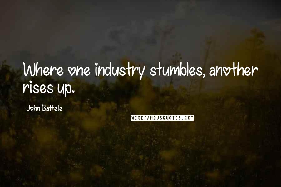 John Battelle Quotes: Where one industry stumbles, another rises up.
