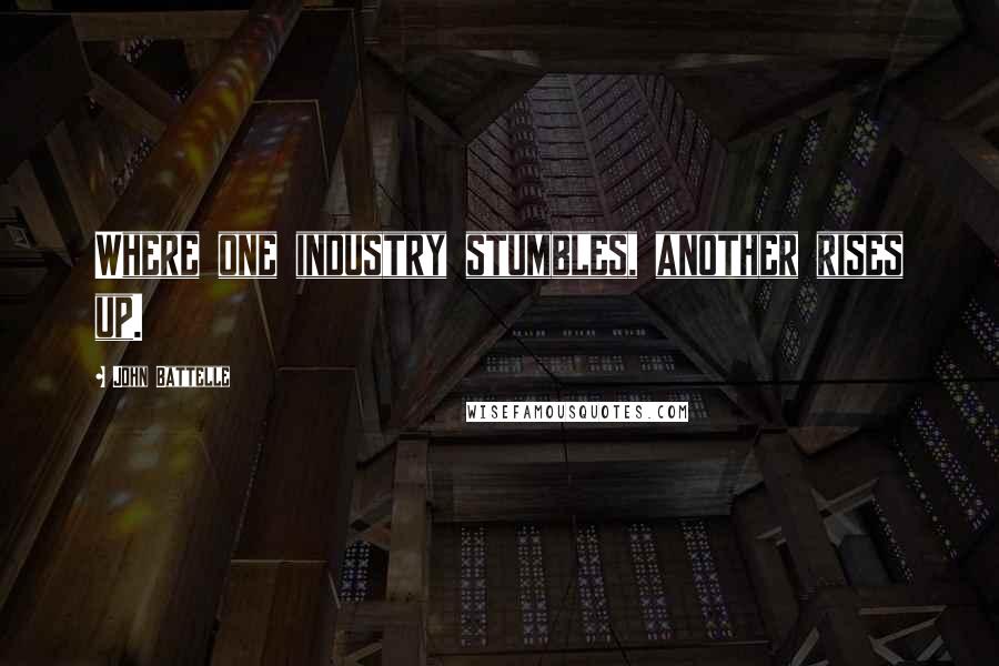 John Battelle Quotes: Where one industry stumbles, another rises up.