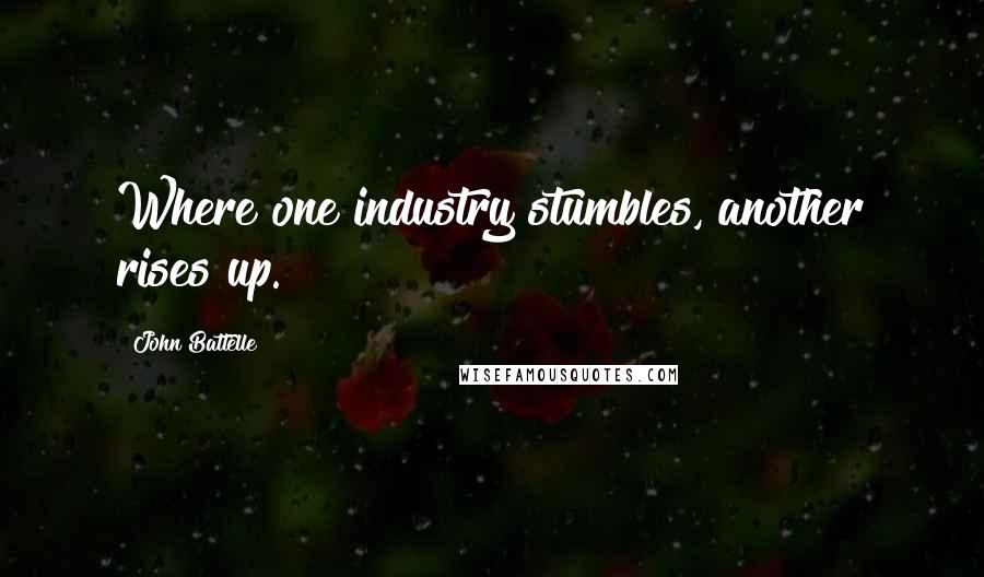 John Battelle Quotes: Where one industry stumbles, another rises up.