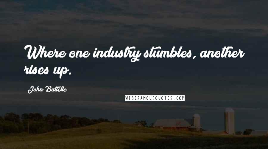 John Battelle Quotes: Where one industry stumbles, another rises up.