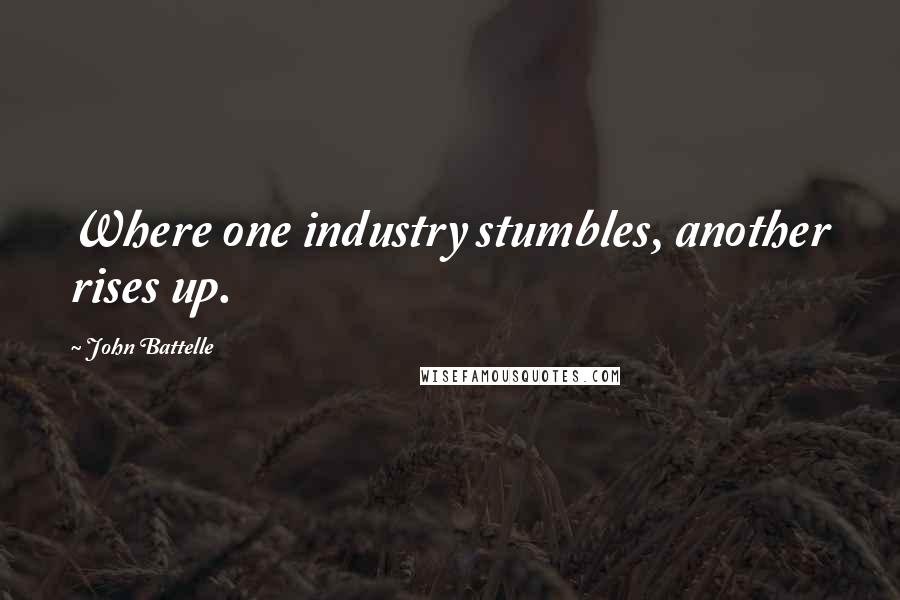 John Battelle Quotes: Where one industry stumbles, another rises up.