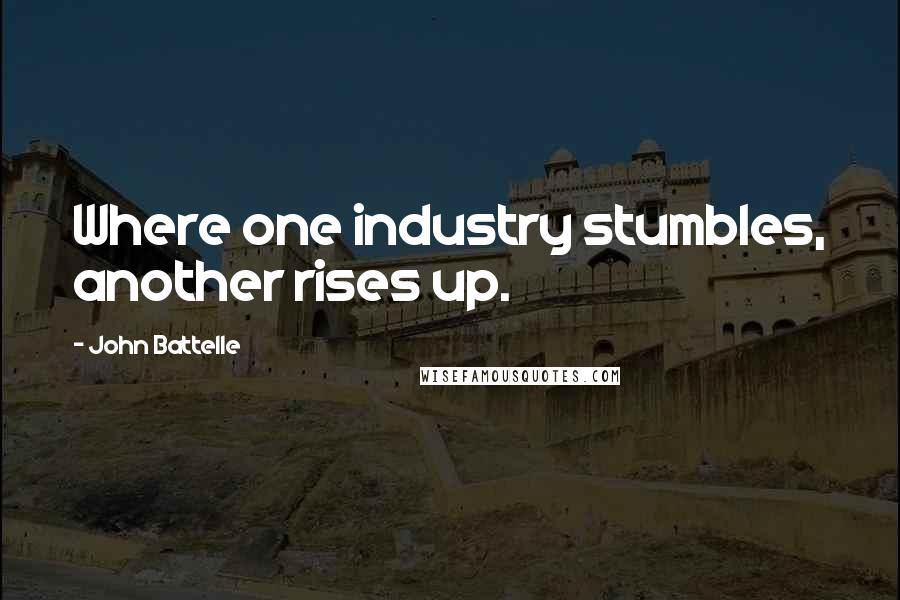 John Battelle Quotes: Where one industry stumbles, another rises up.