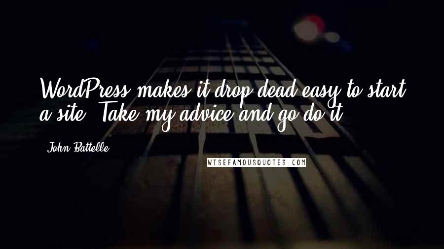 John Battelle Quotes: WordPress makes it drop-dead easy to start a site. Take my advice and go do it.