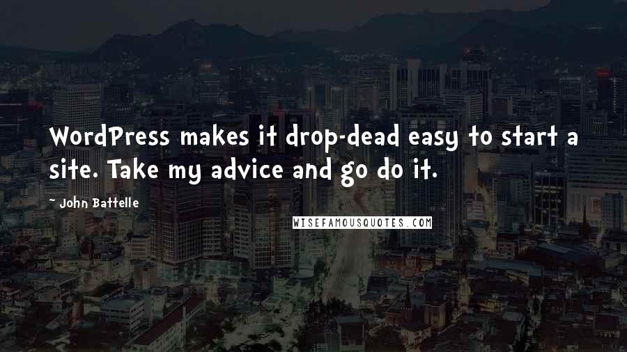 John Battelle Quotes: WordPress makes it drop-dead easy to start a site. Take my advice and go do it.
