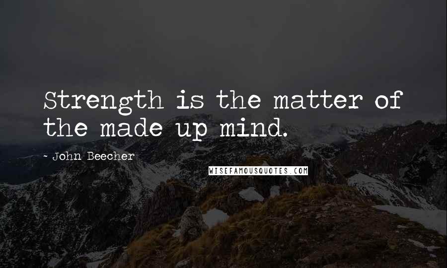 John Beecher Quotes: Strength is the matter of the made up mind.
