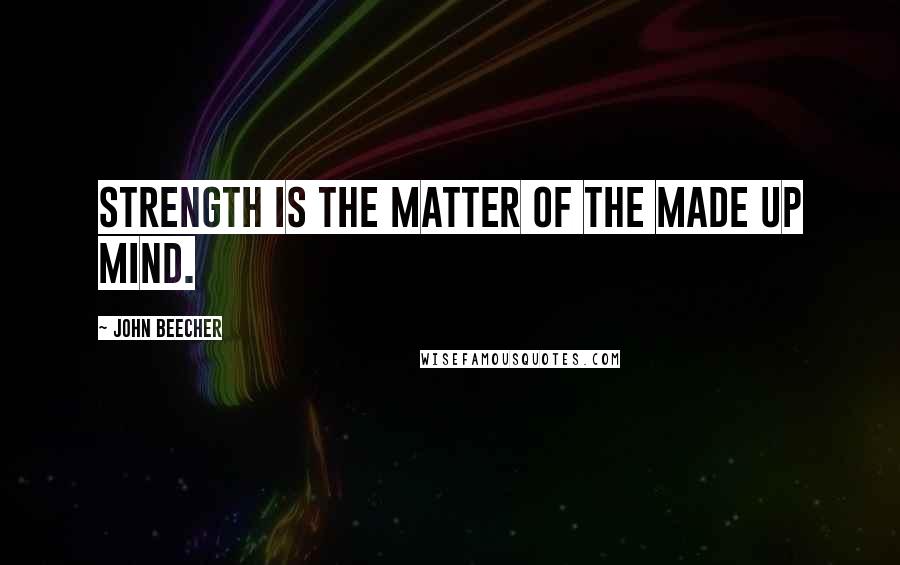 John Beecher Quotes: Strength is the matter of the made up mind.