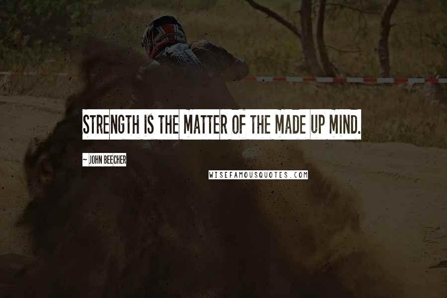 John Beecher Quotes: Strength is the matter of the made up mind.