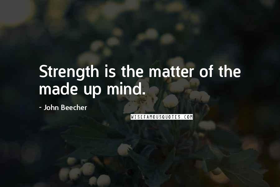 John Beecher Quotes: Strength is the matter of the made up mind.