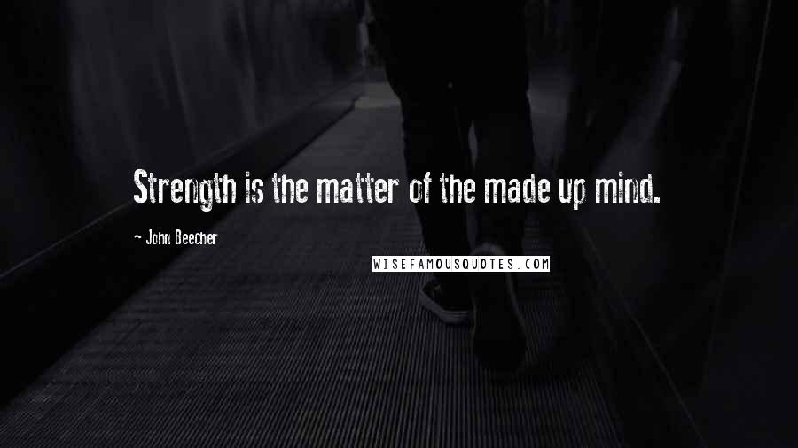 John Beecher Quotes: Strength is the matter of the made up mind.