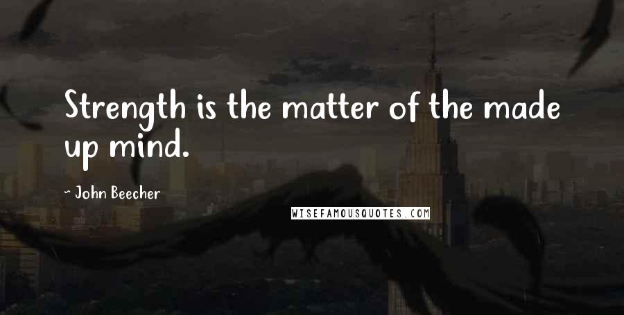 John Beecher Quotes: Strength is the matter of the made up mind.