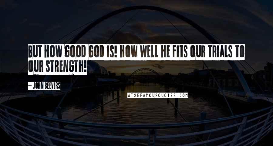 John Beevers Quotes: But how good God is! How well He fits our trials to our strength!