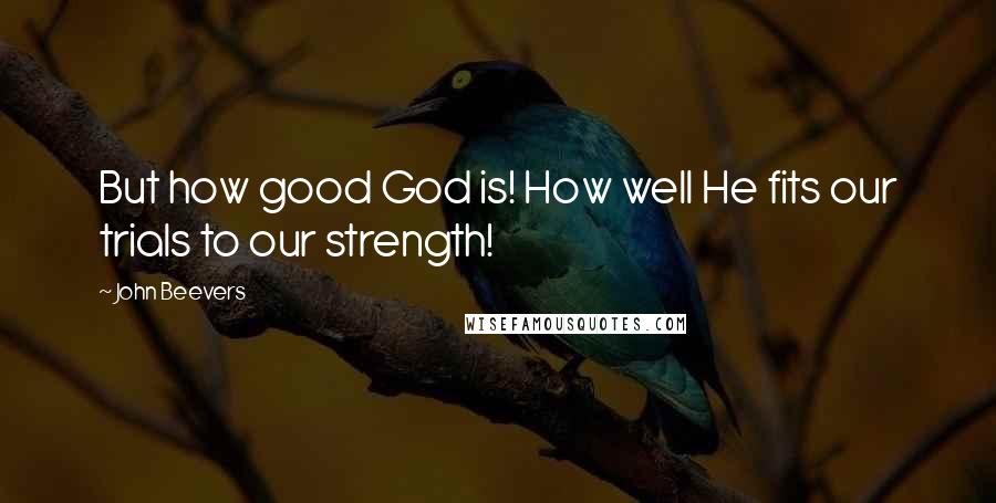 John Beevers Quotes: But how good God is! How well He fits our trials to our strength!