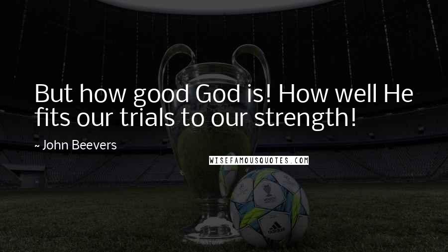 John Beevers Quotes: But how good God is! How well He fits our trials to our strength!