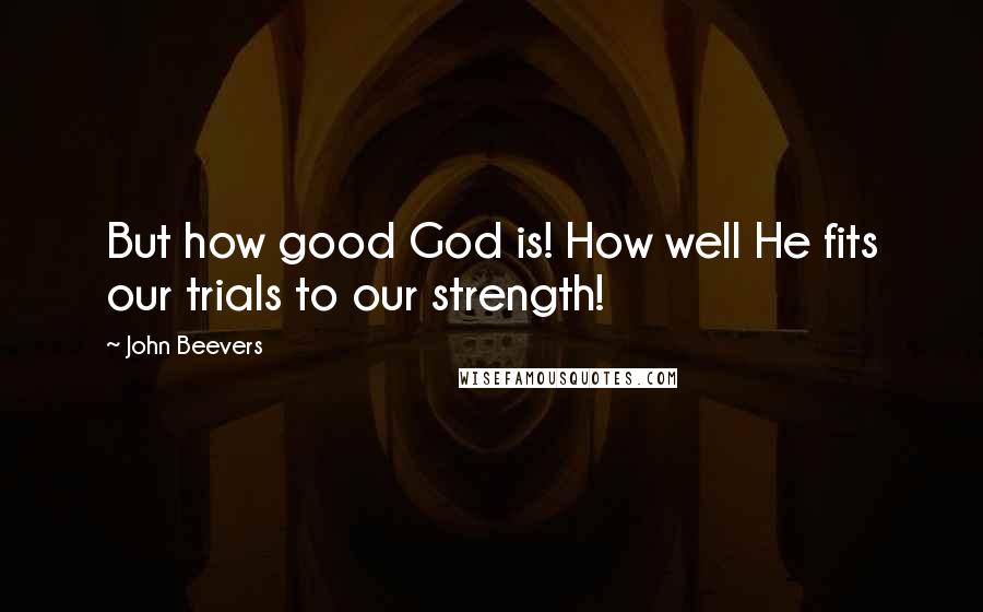 John Beevers Quotes: But how good God is! How well He fits our trials to our strength!