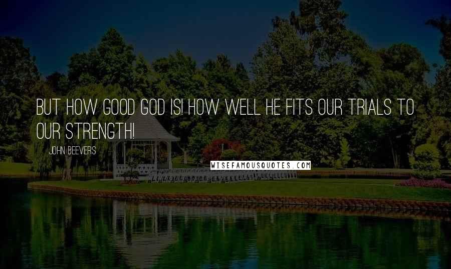 John Beevers Quotes: But how good God is! How well He fits our trials to our strength!