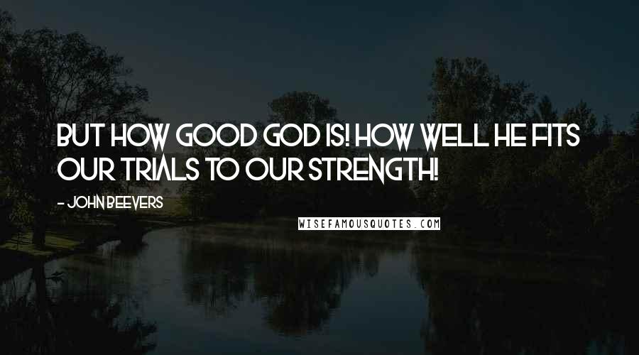 John Beevers Quotes: But how good God is! How well He fits our trials to our strength!