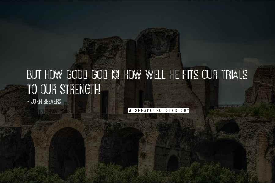 John Beevers Quotes: But how good God is! How well He fits our trials to our strength!