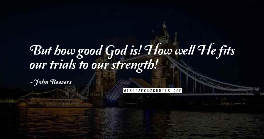 John Beevers Quotes: But how good God is! How well He fits our trials to our strength!