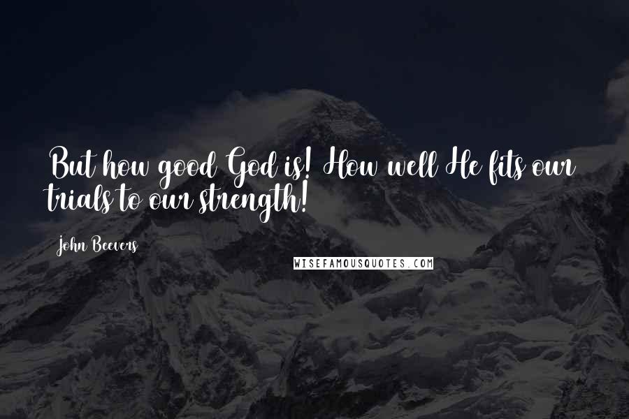 John Beevers Quotes: But how good God is! How well He fits our trials to our strength!