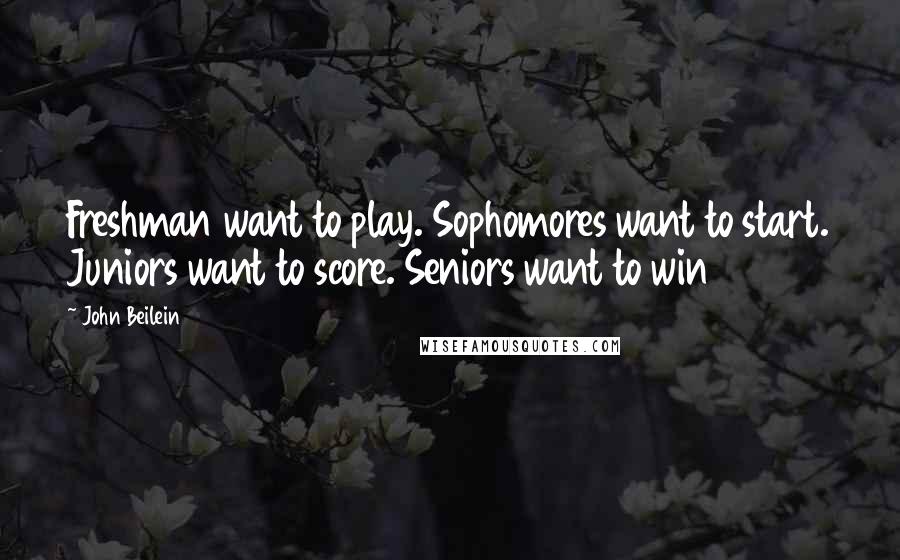 John Beilein Quotes: Freshman want to play. Sophomores want to start. Juniors want to score. Seniors want to win