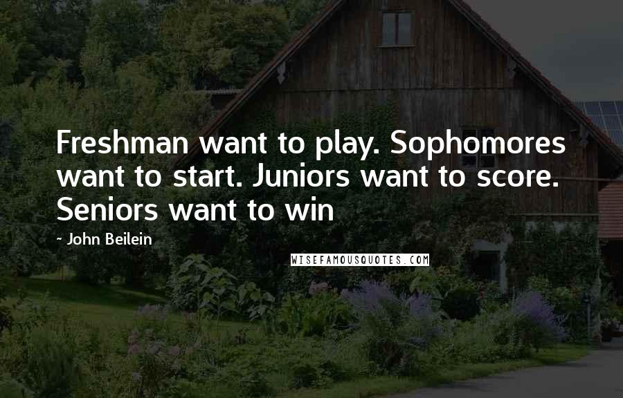 John Beilein Quotes: Freshman want to play. Sophomores want to start. Juniors want to score. Seniors want to win