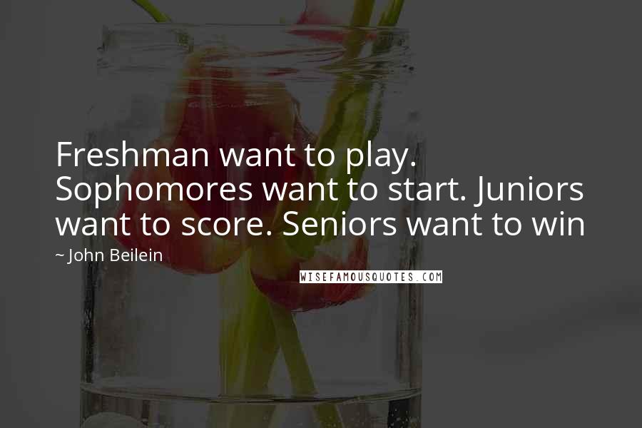 John Beilein Quotes: Freshman want to play. Sophomores want to start. Juniors want to score. Seniors want to win