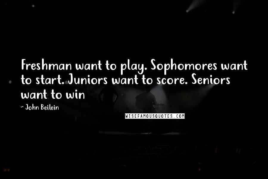 John Beilein Quotes: Freshman want to play. Sophomores want to start. Juniors want to score. Seniors want to win