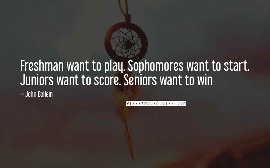 John Beilein Quotes: Freshman want to play. Sophomores want to start. Juniors want to score. Seniors want to win