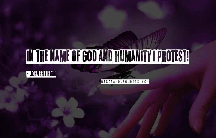 John Bell Hood Quotes: In the name of God and humanity I protest!