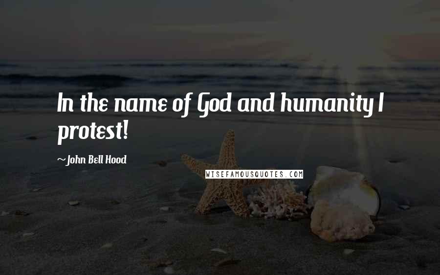 John Bell Hood Quotes: In the name of God and humanity I protest!