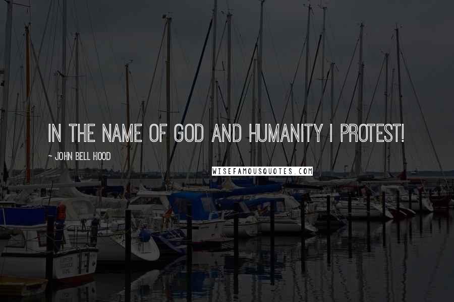John Bell Hood Quotes: In the name of God and humanity I protest!