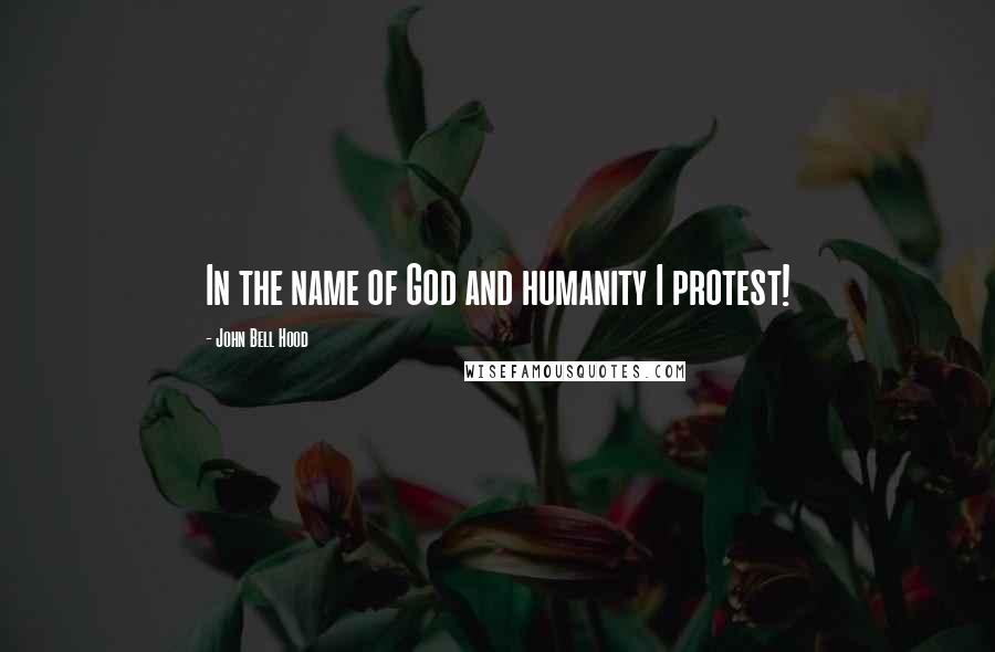 John Bell Hood Quotes: In the name of God and humanity I protest!