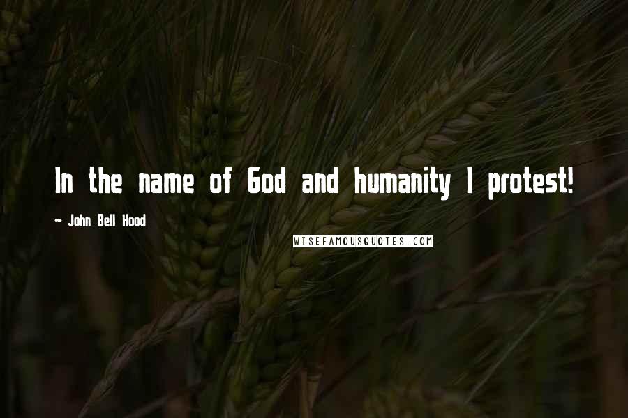 John Bell Hood Quotes: In the name of God and humanity I protest!