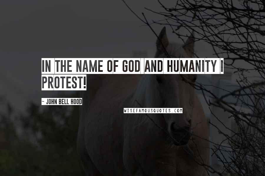 John Bell Hood Quotes: In the name of God and humanity I protest!