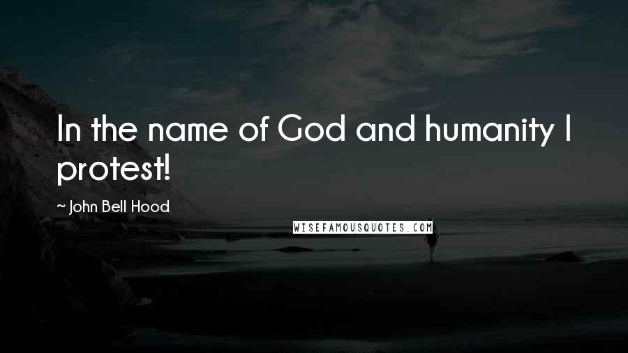 John Bell Hood Quotes: In the name of God and humanity I protest!