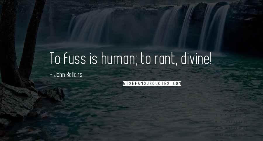John Bellairs Quotes: To fuss is human; to rant, divine!