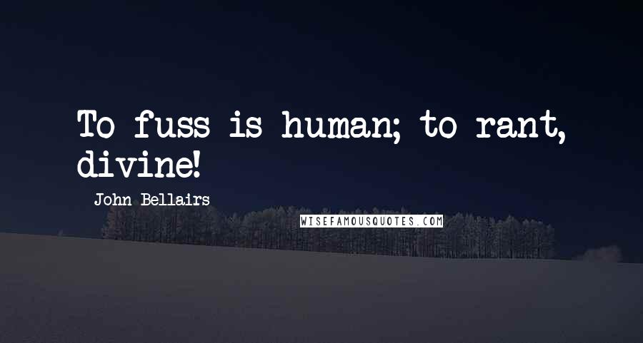 John Bellairs Quotes: To fuss is human; to rant, divine!